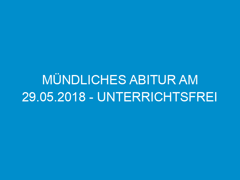 muendliches abitur am 29 05 2018 unterrichtsfrei 4815